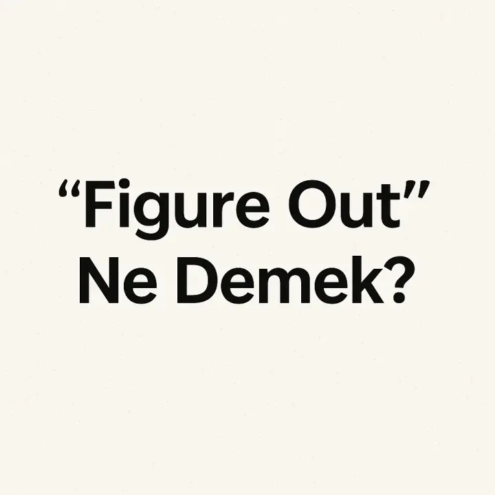 “Figure Out” Ne Demek? Anlamı ve Kullanımı
