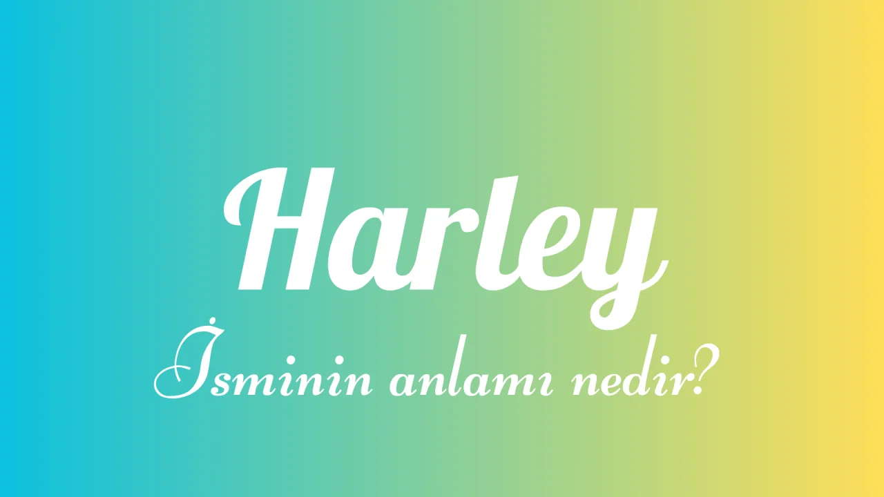 Harley İsminin Anlamı ve Kökeni: Her Yönüyle İncelenen Bir İsim