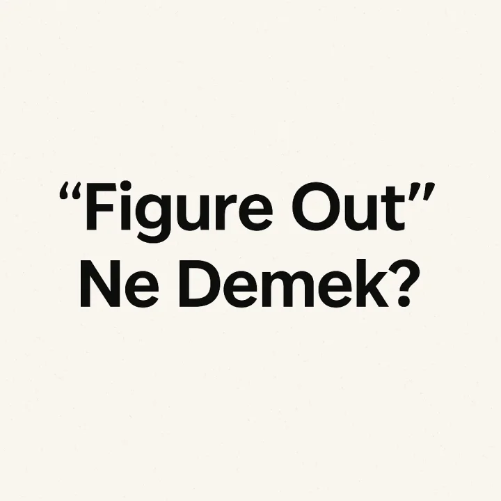 “Figure Out” Ne Demek? Anlamı ve Kullanımı