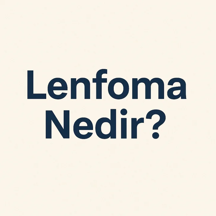 Lenfoma Nedir? Belirtileri, Türleri ve Tedavi Yöntemleri